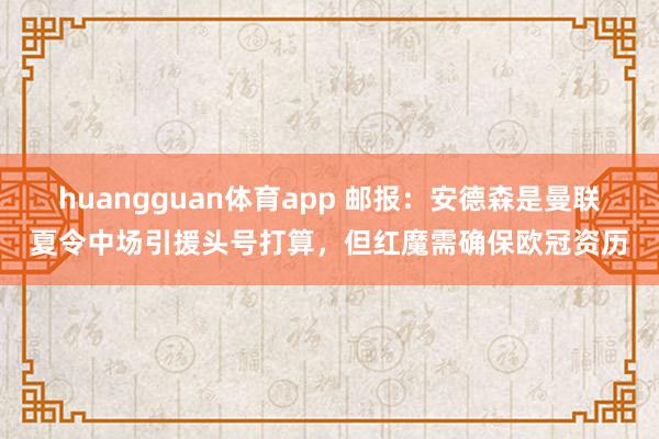 huangguan体育app 邮报：安德森是曼联夏令中场引援头号打算，但红魔需确保欧冠资历
