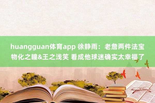 huangguan体育app 徐静雨：老詹两件法宝物化之瞳&王之浅笑 看成他球迷确实太幸福了