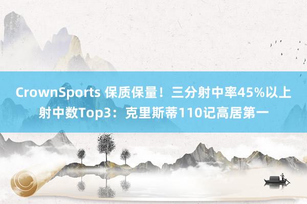 CrownSports 保质保量！三分射中率45%以上射中数Top3：克里斯蒂110记高居第一