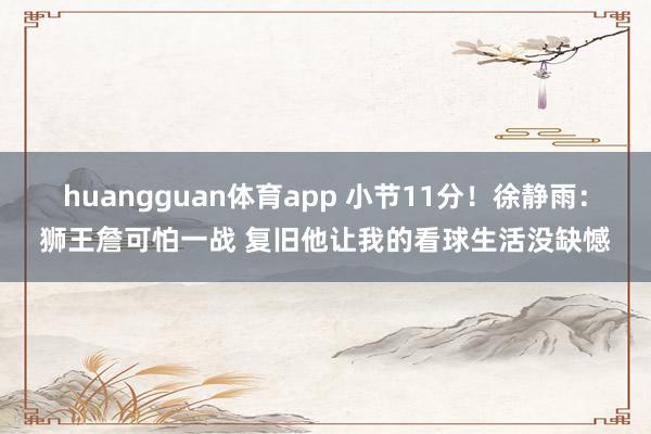 huangguan体育app 小节11分！徐静雨：狮王詹可怕一战 复旧他让我的看球生活没缺憾