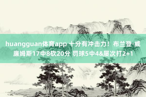 huangguan体育app 十分有冲击力！布兰登·威廉姆斯17中8砍20分 罚球5中4&屡次打2+1