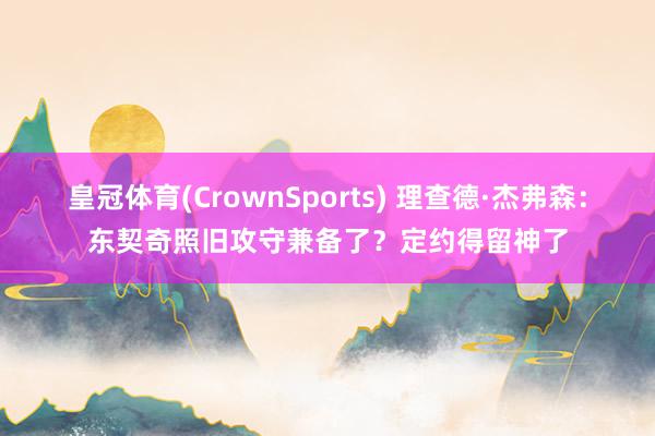 皇冠体育(CrownSports) 理查德·杰弗森：东契奇照旧攻守兼备了？定约得留神了