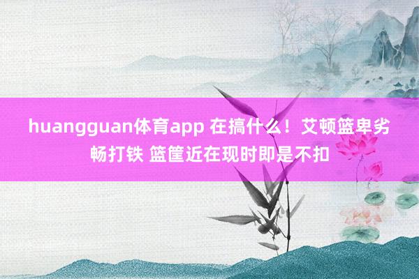 huangguan体育app 在搞什么！艾顿篮卑劣畅打铁 篮筐近在现时即是不扣