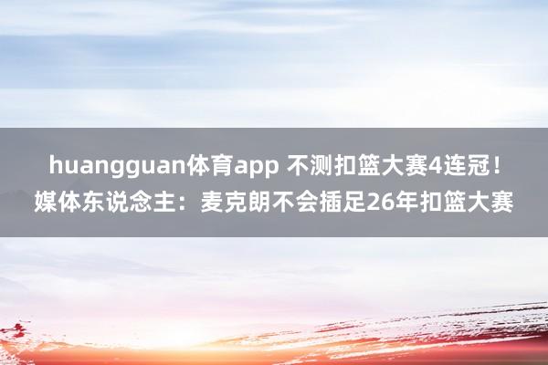 huangguan体育app 不测扣篮大赛4连冠！媒体东说念主：麦克朗不会插足26年扣篮大赛