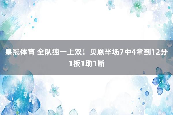 皇冠体育 全队独一上双！贝恩半场7中4拿到12分1板1助1断