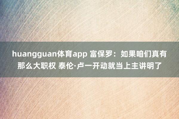 huangguan体育app 富保罗：如果咱们真有那么大职权 泰伦·卢一开动就当上主讲明了