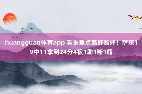 huangguan体育app 看重差点酷好酷好！萨尔19中11拿到24分4板1助1断1帽