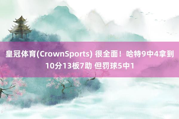 皇冠体育(CrownSports) 很全面！哈特9中4拿到10分13板7助 但罚球5中1