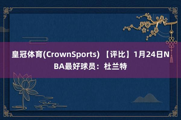 皇冠体育(CrownSports) 【评比】1月24日NBA最好球员：杜兰特