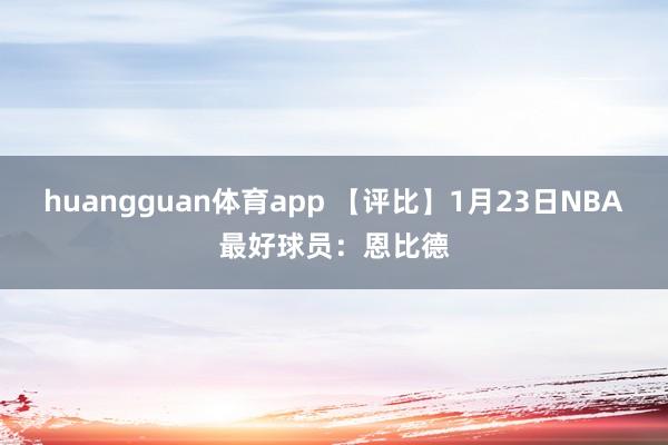 huangguan体育app 【评比】1月23日NBA最好球员：恩比德