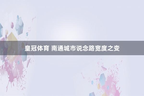 皇冠体育 南通城市说念路宽度之变