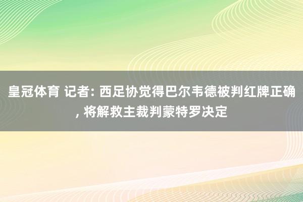 皇冠体育 记者: 西足协觉得巴尔韦德被判红牌正确， 将解救主裁判蒙特罗决定