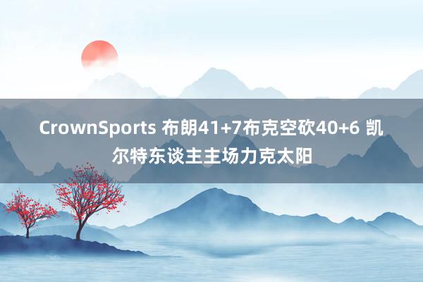 CrownSports 布朗41+7布克空砍40+6 凯尔特东谈主主场力克太阳