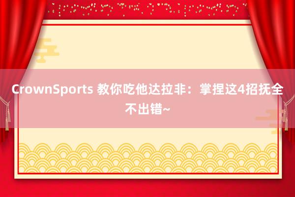 CrownSports 教你吃他达拉非：掌捏这4招抚全不出错~