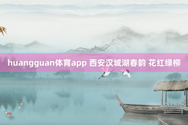 huangguan体育app 西安汉城湖春韵 花红绿柳