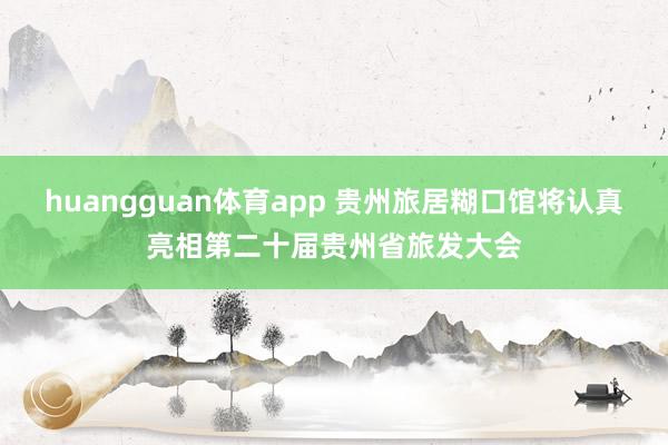 huangguan体育app 贵州旅居糊口馆将认真亮相第二十届贵州省旅发大会
