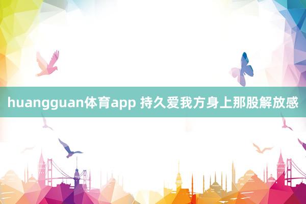 huangguan体育app 持久爱我方身上那股解放感