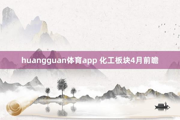 huangguan体育app 化工板块4月前瞻