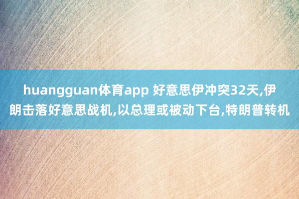 huangguan体育app 好意思伊冲突32天，伊朗击落好意思战机，以总理或被动下台，特朗普转机