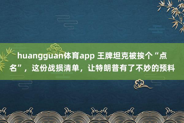 huangguan体育app 王牌坦克被挨个“点名”，这份战损清单，让特朗普有了不妙的预料