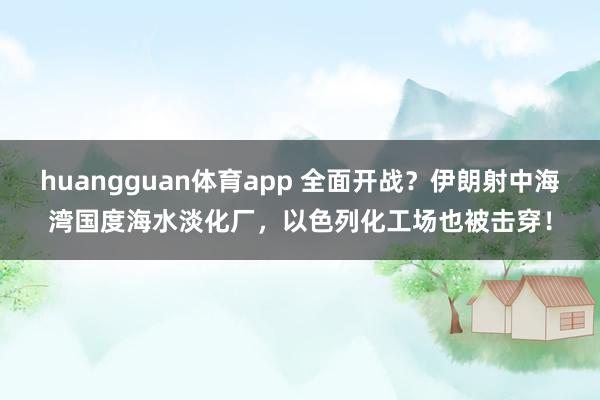 huangguan体育app 全面开战？伊朗射中海湾国度海水淡化厂，以色列化工场也被击穿！