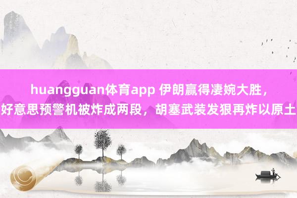 huangguan体育app 伊朗赢得凄婉大胜，好意思预警机被炸成两段，胡塞武装发狠再炸以原土