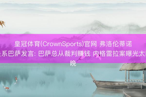 皇冠体育(CrownSports)官网 弗洛伦蒂诺关系巴萨发言: 巴萨总从裁判赚钱 内格雷拉案曝光太晚