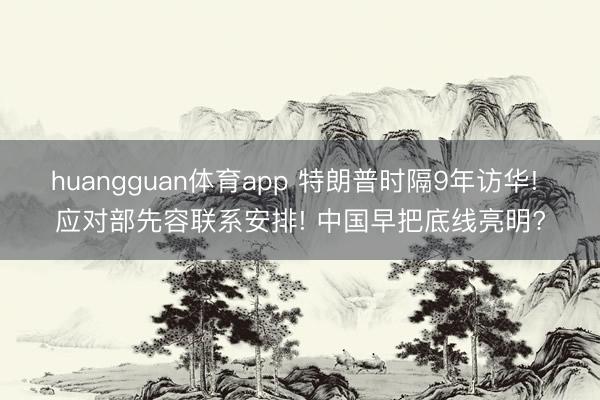 huangguan体育app 特朗普时隔9年访华! 应对部先容联系安排! 中国早把底线亮明?