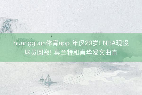 huangguan体育app 年仅29岁! NBA现役球员圆寂! 莫兰特和肖华发文曲直