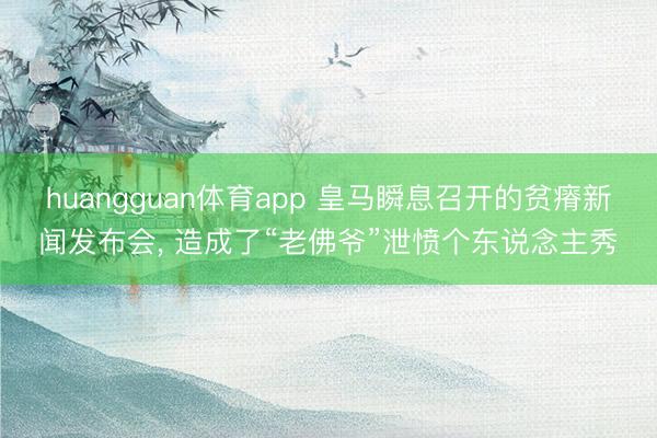 huangguan体育app 皇马瞬息召开的贫瘠新闻发布会， 造成了“老佛爷”泄愤个东说念主秀