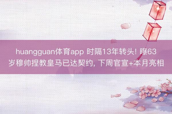 huangguan体育app 时隔13年转头! 曝63岁穆帅捏教皇马已达契约， 下周官宣+本月亮相