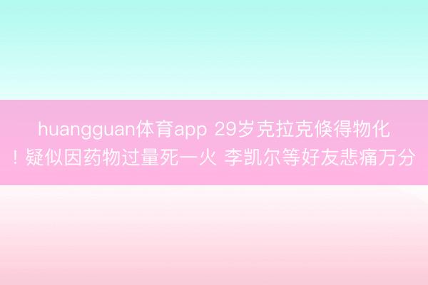 huangguan体育app 29岁克拉克倏得物化! 疑似因药物过量死一火 李凯尔等好友悲痛万分