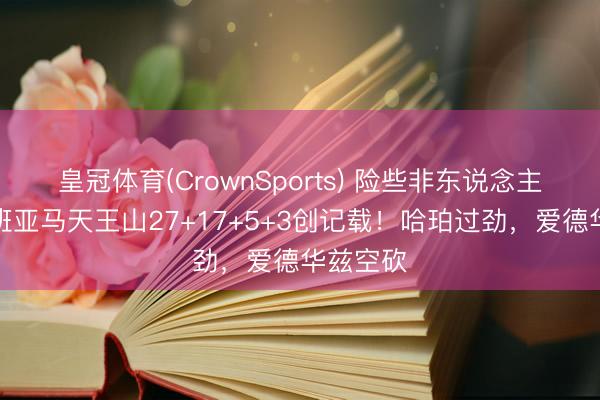 皇冠体育(CrownSports) 险些非东说念主类！文班亚马天王山27+17+5+3创记载！哈珀过劲，爱德华兹空砍