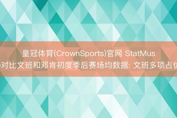 皇冠体育(CrownSports)官网 StatMuse对比文班和邓肯初度季后赛场均数据: 文班多项占优