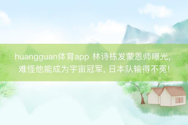 huangguan体育app 林诗栋发蒙恩师曝光， 难怪他能成为宇宙冠军， 日本队输得不冤!