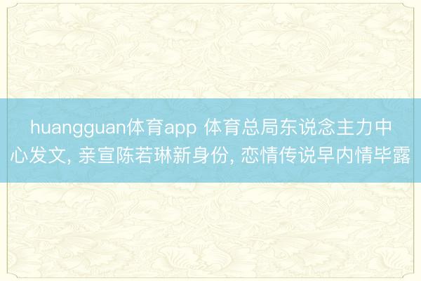 huangguan体育app 体育总局东说念主力中心发文, 亲宣陈若琳新身份, 恋情传说早内情毕露