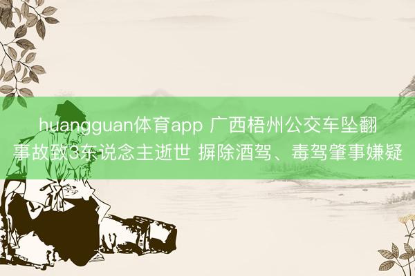 huangguan体育app 广西梧州公交车坠翻事故致3东说念主逝世 摒除酒驾、毒驾肇事嫌疑