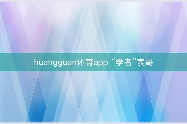 huangguan体育app “学者”表哥