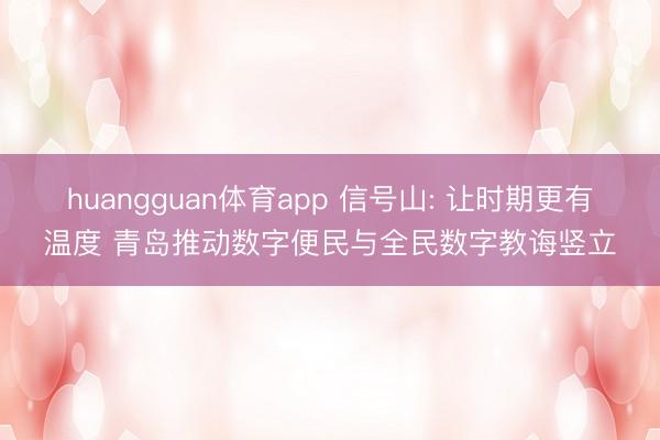 huangguan体育app 信号山: 让时期更有温度 青岛推动数字便民与全民数字教诲竖立