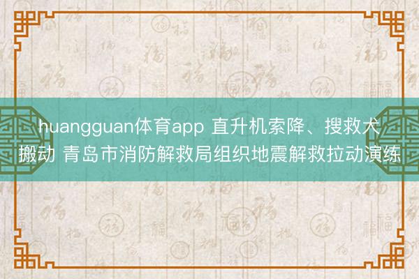 huangguan体育app 直升机索降、搜救犬搬动 青岛市消防解救局组织地震解救拉动演练