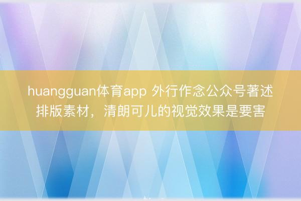 huangguan体育app 外行作念公众号著述排版素材，清朗可儿的视觉效果是要害