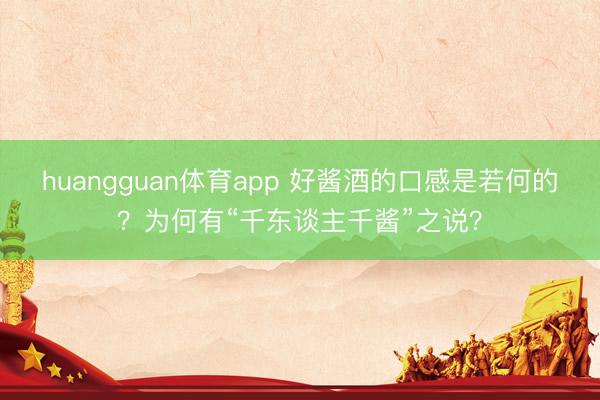huangguan体育app 好酱酒的口感是若何的？为何有“千东谈主千酱”之说？