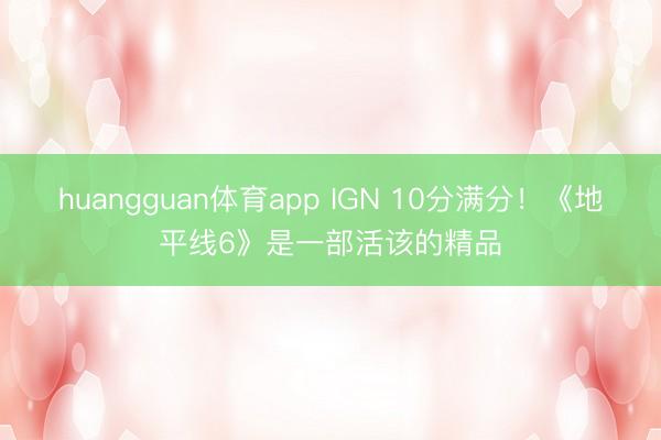 huangguan体育app IGN 10分满分!《地平线6》是一部活该的精品