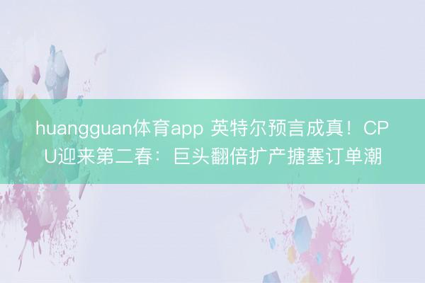 huangguan体育app 英特尔预言成真！CPU迎来第二春：巨头翻倍扩产搪塞订单潮