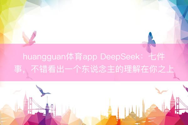 huangguan体育app DeepSeek：七件事，不错看出一个东说念主的理解在你之上