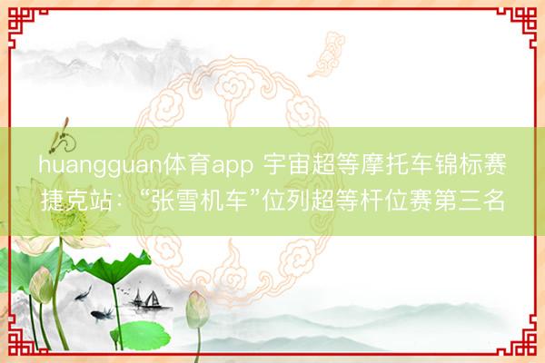 huangguan体育app 宇宙超等摩托车锦标赛捷克站：“张雪机车”位列超等杆位赛第三名