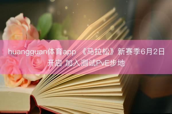 huangguan体育app 《马拉松》新赛季6月2日开启 加入测试PvE步地