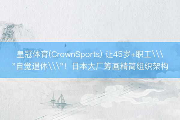 皇冠体育(CrownSports) 让45岁+职工\