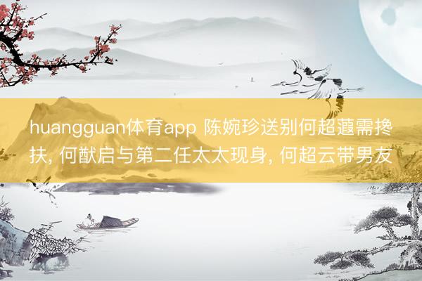 huangguan体育app 陈婉珍送别何超蕸需搀扶, 何猷