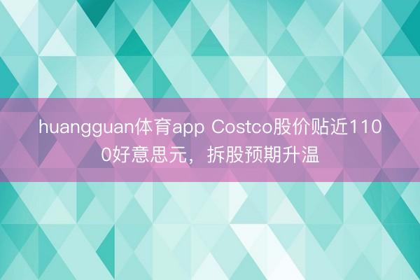huangguan体育app Costco股价贴近1100好意思元，拆股预期升温